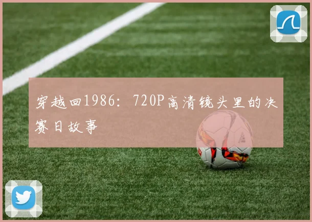 穿越回1986：720P高清镜头里的决赛日故事